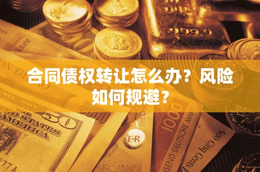 济南合同债权转让怎么办？风险如何规避？