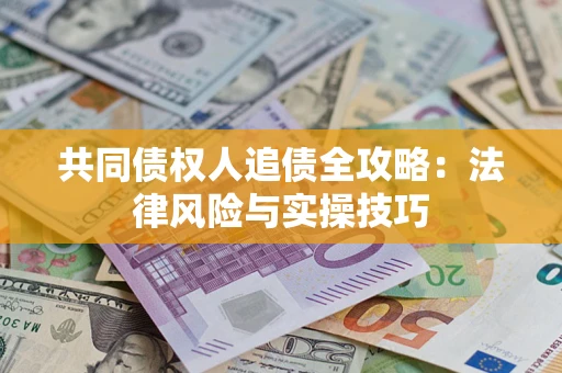 济南共同债权人追债全攻略：法律风险与实操技巧