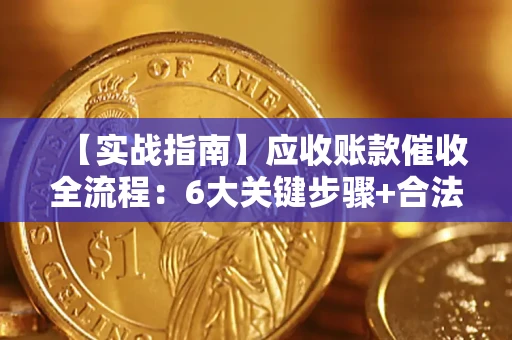 济南【实战指南】应收账款催收全流程：6大关键步骤+合法回款技巧