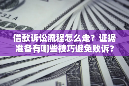 济南借款诉讼流程怎么走？证据准备有哪些技巧避免败诉？