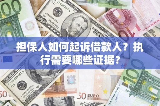 济南担保人如何起诉借款人？执行需要哪些证据？