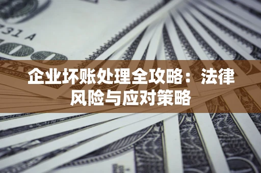 济南企业坏账处理全攻略：法律风险与应对策略