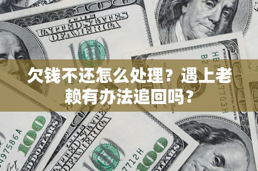 济南欠钱不还怎么处理？遇上老赖有办法追回吗？