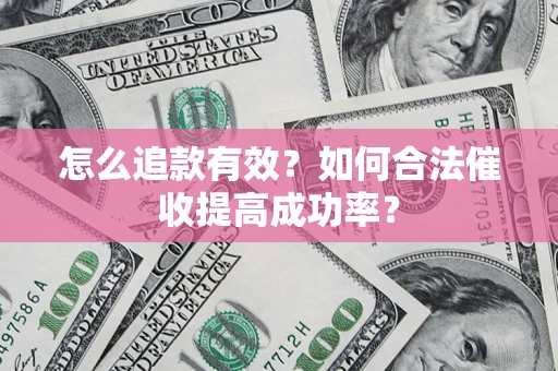 济南怎么追款有效？如何合法催收提高成功率？