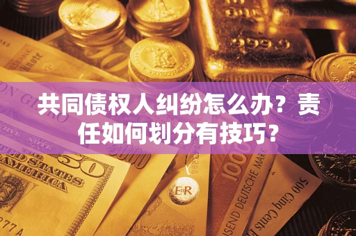 济南共同债权人纠纷怎么办？责任如何划分有技巧？