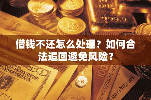 济南借钱不还怎么处理？如何合法追回避免风险？