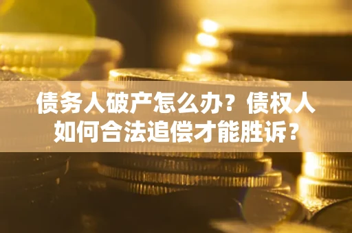 济南债务人破产怎么办？债权人如何合法追偿才能胜诉？