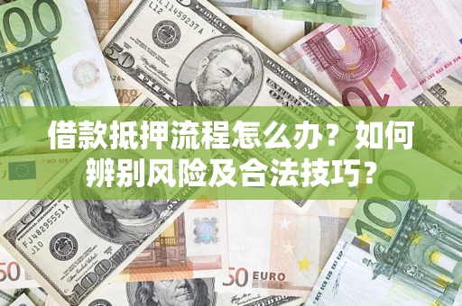 济南借款抵押流程怎么办？如何辨别风险及合法技巧？