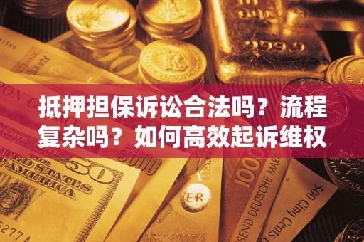 济南抵押担保诉讼合法吗？流程复杂吗？如何高效起诉维权？