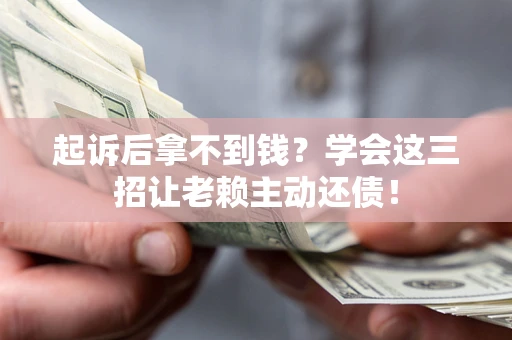济南起诉后拿不到钱？学会这三招让老赖主动还债！