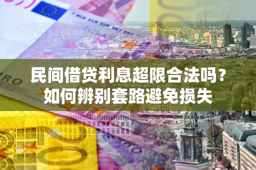 济南民间借贷利息超限合法吗？如何辨别套路避免损失