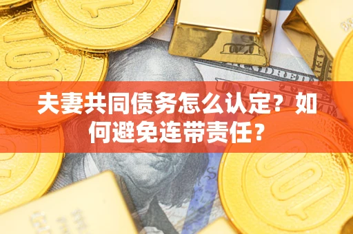 济南夫妻共同债务怎么认定？如何避免连带责任？