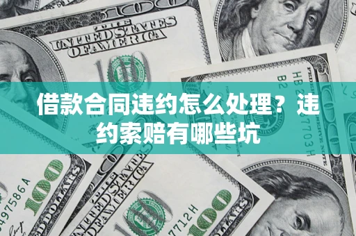 济南借款合同违约怎么处理？违约索赔有哪些坑