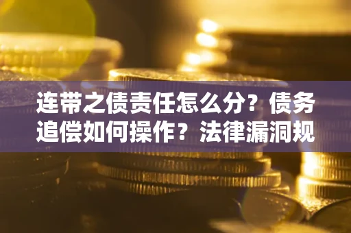 济南连带之债责任怎么分？债务追偿如何操作？法律漏洞规避指南