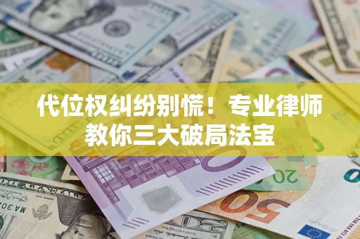 济南代位权纠纷别慌！专业律师教你三大破局法宝