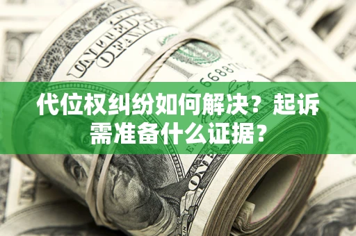 济南代位权纠纷如何解决？起诉需准备什么证据？