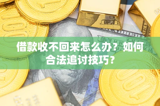 济南借款收不回来怎么办？如何合法追讨技巧？