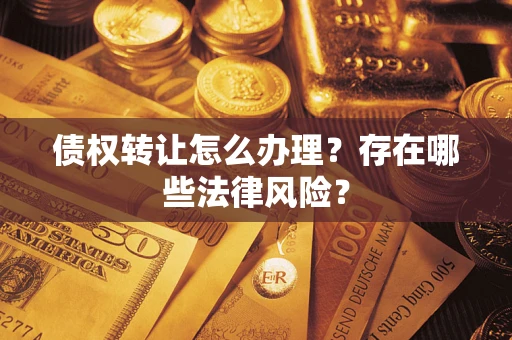 济南债权转让怎么办理？存在哪些法律风险？