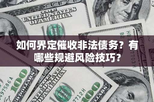 济南如何界定催收非法债务？有哪些规避风险技巧？