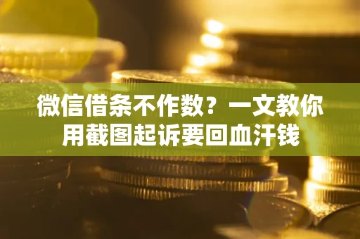 济南微信借条不作数？一文教你用截图起诉要回血汗钱