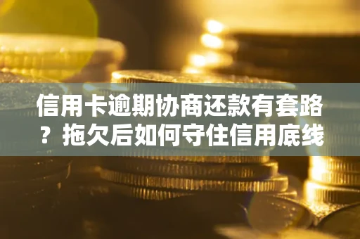济南信用卡逾期协商还款有套路？拖欠后如何守住信用底线？