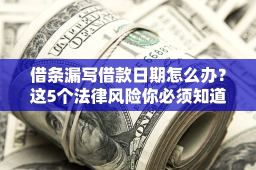 济南借条漏写借款日期怎么办？这5个法律风险你必须知道