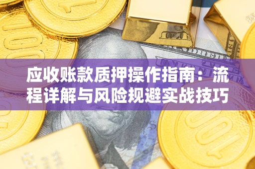 济南应收账款质押操作指南：流程详解与风险规避实战技巧