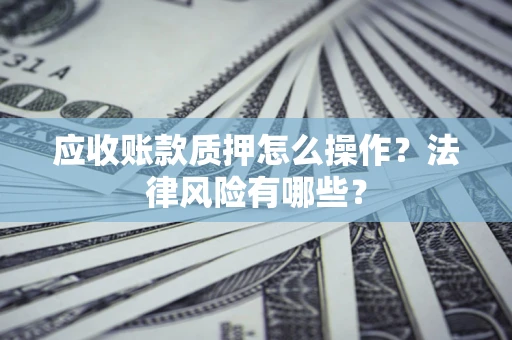济南应收账款质押怎么操作？法律风险有哪些？