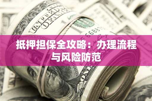 济南抵押担保全攻略：办理流程与风险防范