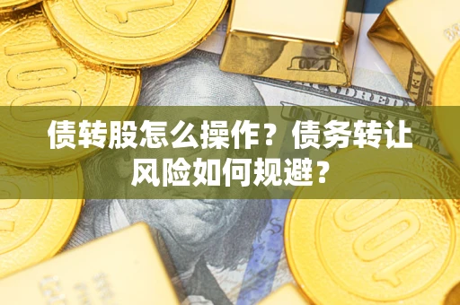 济南债转股怎么操作？债务转让风险如何规避？