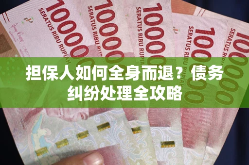 济南担保人如何全身而退？债务纠纷处理全攻略