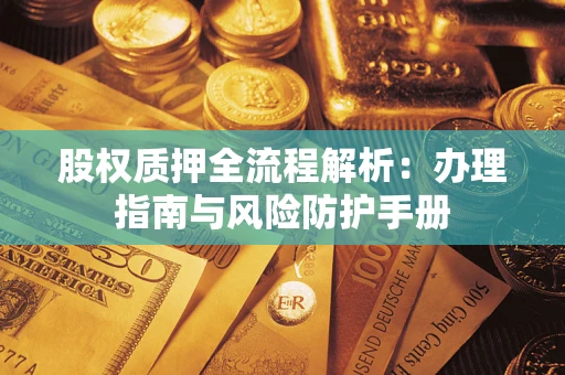 济南股权质押全流程解析：办理指南与风险防护手册