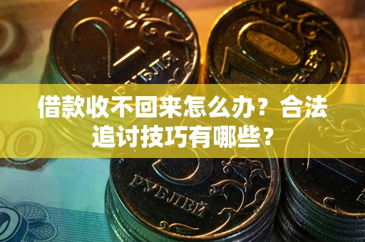 济南借款收不回来怎么办？合法追讨技巧有哪些？