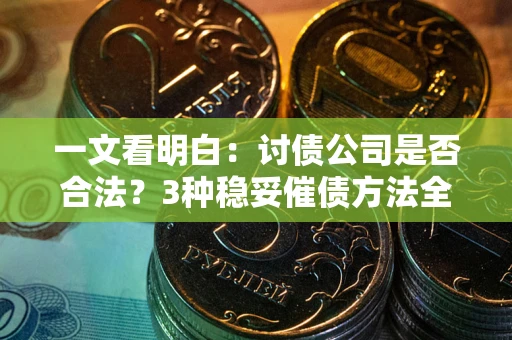 济南一文看明白：讨债公司是否合法？3种稳妥催债方法全解析