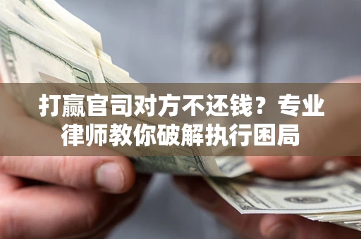 济南打赢官司对方不还钱？专业律师教你破解执行困局
