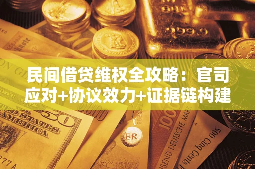 济南民间借贷维权全攻略：官司应对+协议效力+证据链构建指南