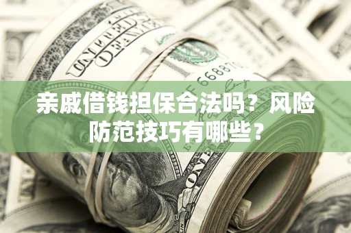 济南亲戚借钱担保合法吗？风险防范技巧有哪些？