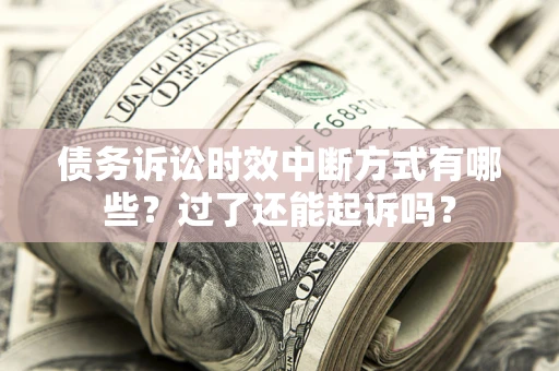 济南债务诉讼时效中断方式有哪些？过了还能起诉吗？
