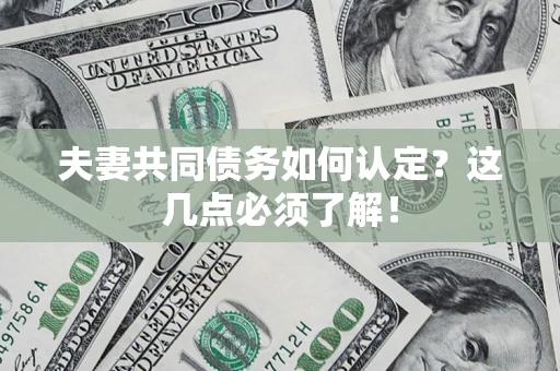 济南夫妻共同债务如何认定？这几点必须了解！
