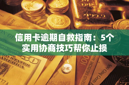 济南信用卡逾期自救指南：5个实用协商技巧帮你止损