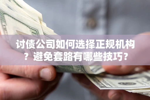 济南讨债公司如何选择正规机构？避免套路有哪些技巧？