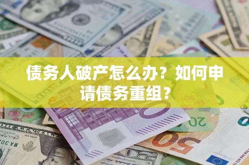 济南债务人破产怎么办？如何申请债务重组？