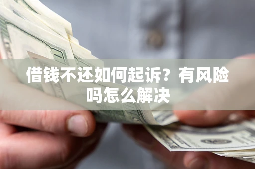 济南借钱不还如何起诉？有风险吗怎么解决