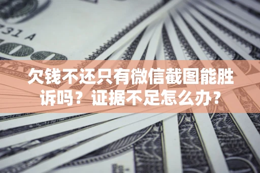 济南欠钱不还只有微信截图能胜诉吗？证据不足怎么办？