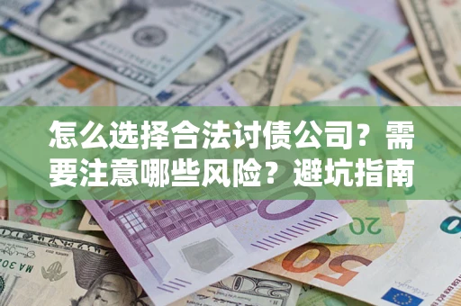 济南怎么选择合法讨债公司？需要注意哪些风险？避坑指南来了！