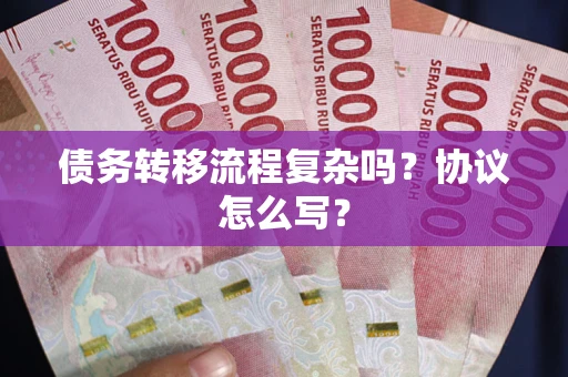 济南债务转移流程复杂吗？协议怎么写？