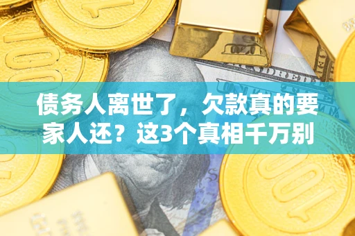 济南债务人离世了，欠款真的要家人还？这3个真相千万别弄错