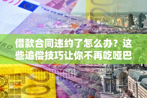 济南借款合同违约了怎么办？这些追偿技巧让你不再吃哑巴亏
