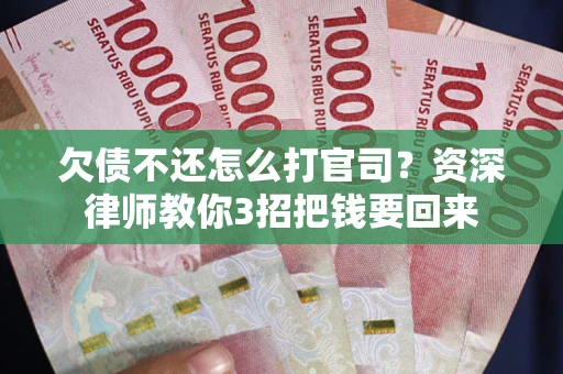 济南欠债不还怎么打官司？资深律师教你3招把钱要回来