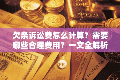 济南欠条诉讼费怎么计算？需要哪些合理费用？一文全解析